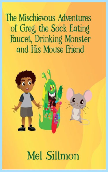 The Mischievous Adventures of Greg, the Sock Eating, Faucet Drinking Monster and His Mouse Friend
