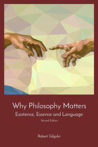 Title: Why Philosophy Matters: Existence, Essence and Language, Author: Robert Gilgulin