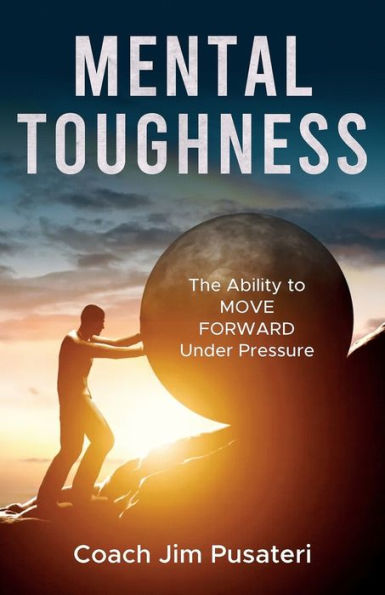 Mental Toughness: The Ability to MOVE FORWARD Under Pressure