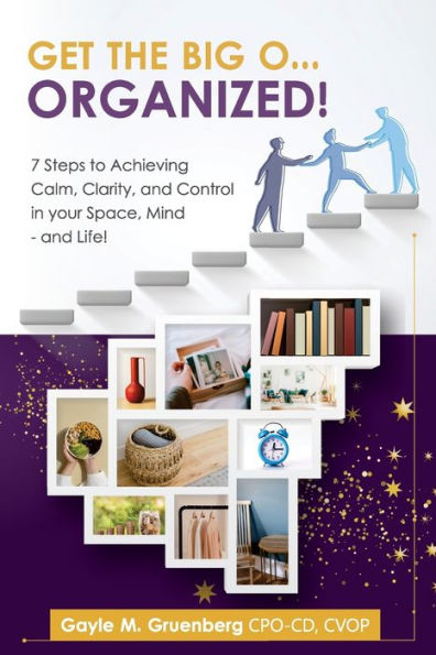 Get the Big O...ORGANIZED!: 7 Steps to Achieving Calm, Clarity, and Control in Your Space, Mind - and Life!