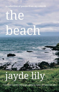 Title: The beach: a collection of poems from my rebirth, Author: Jayde Lily