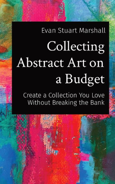 Collecting Abstract Art on a Budget: Create Collection You Love Without Breaking the Bank