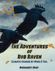 Title: The Adventures of Rob Raven: Climate Change By Wing & Tail, Author: Margaret Graf