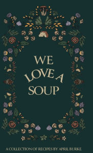 Title: WE LOVE A SOUP: A collection of recipes by April Burke, Author: April Burke