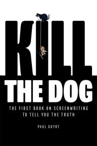 Free ebook downloads for ipad KILL THE DOG: The First Book on Screenwriting to Tell You the Truth (English literature)