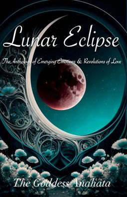 Lunar Eclipse: The Anthology of Emerging Emotions & Revolutions Love