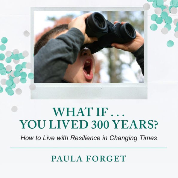 What If . You Lived 300 Years: How to Live with Resilience Changing Times
