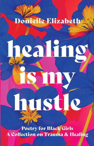 Healing is my Hustle: Poetry for Black Girls a Collection on Trauma & Healing
