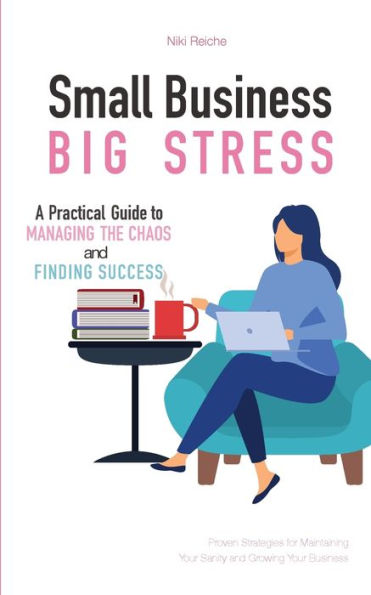 Small Business, Big Stress: A Practical Guide to Managing the Chaos and Finding Success