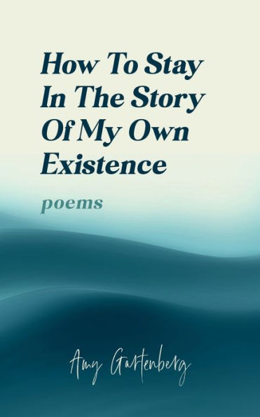 How to Stay in the Story of My Own Existence: poems