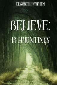 Title: Believe: 13 Hauntings, Author: Elisabeth E Wathen