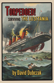 Title: Torpedoed! Surviving the Lusitania, Author: David Dubczak