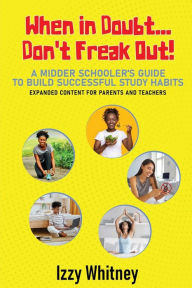 Title: When in Doubt...Don't Freak Out! A Middle Schooler's Guide to Building Successful Study Skills Expanded Content for Parents and Teachers, Author: Izzy Whitney