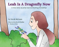 Title: Leah Is A Dragonfly Now: A true story of grief and everlasting friendship, Author: Sarah McLean