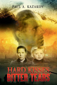 Title: Hard Kisses, Bitter Tears, Author: Paul Kazakov