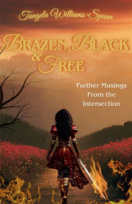 Title: Brazen, Black, and Free: Further Musings from the Intersection, Author: Tangela Williams-spann