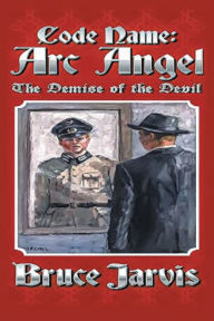 Online book download pdf Code Name Arc Angel: The Demise of the Devil English version  9798218274573 by Bruce Jarvis, Bruce Jarvis