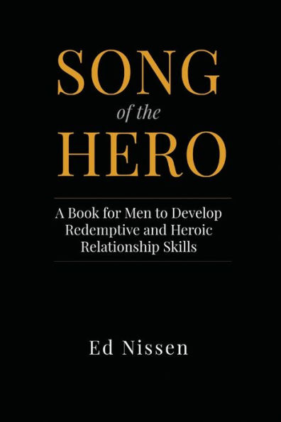 Song of the Hero: A Book for Men to Develop Redemptive and Heroic Relationship Skills