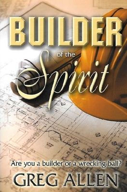 Builder of the Spirit: Are you a builder or a wrecking ball?