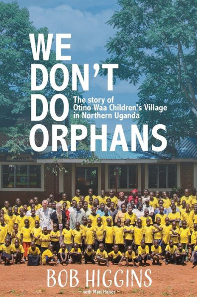 We Don't Do Orphans: The Story of Otino Waa Children's Village Northern Uganda