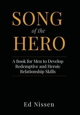 Song of the Hero: A Book for Men to Develop Redemptive and Heroic Relationship Skills