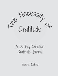 Title: The Necessity of Gratitude: A 30 Day Christian Gratitude Journal, Author: Keena Noble