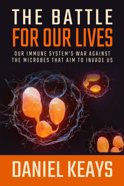 The Battle for Our Lives: Our Immune System's War Against the Microbes That Aim to Invade Us