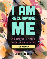 Title: I Am Reclaiming Me: A Betrayed Partner's Daily Practice Journal for Women, Author: Lorna Nakell