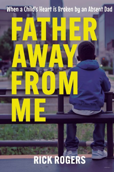 Father Away From Me: When a Child's Heart is Broken by an Absent Dad