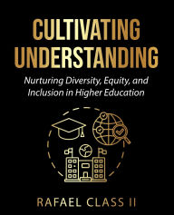 Title: Cultivating Understanding: Nurturing Diversity, Equity, and Inclusion in Higher Education, Author: Rafael Class