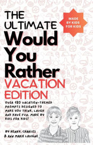 Title: The Ultimate Would You Rather Vacation Edition: Over 180 vacation-themed prompts designed to make you think, laugh and have fun, made by kids for kids!, Author: Lavigne