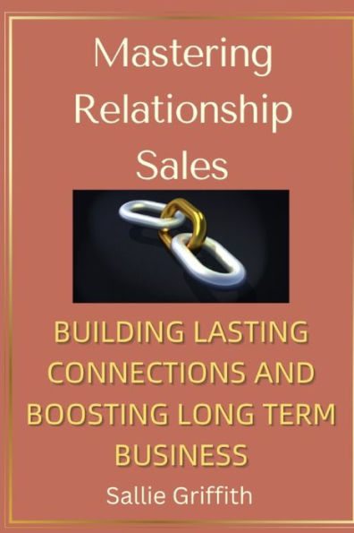 Mastering Relationship Sales: Building Lasting Connections & Boosting Long Term Business