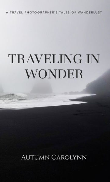 Traveling in Wonder: A Travel Photographer's Tales of Wanderlust