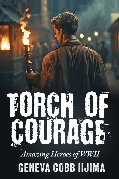 Torch of Courage: Amazing Heroes of WWII