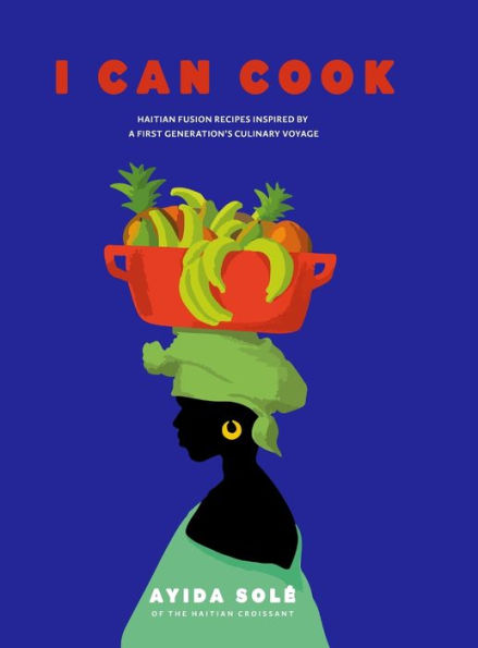I Can Cook: Haitian Fusion recipes inspired by a First Gerneration's culinary voyage