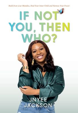 If Not You, Then Who?: Build From Your Mistakes, Heal Inner Child and Harness Power
