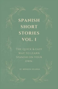Title: Spanish Short Stories Vol. I: For English Speakers Who Wish They Could Speak Spanish, Author: Brenden Delarua