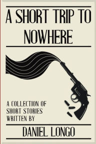 Download free books online for ibooks A Short Trip to Nowhere: A Collection of Short Stories 9798218336424 by Daniel Longo
