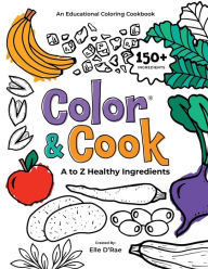 Title: Color & Cook® A to Z Healthy Ingredients: An Educational Coloring Cookbook, Author: Elle D'Rae