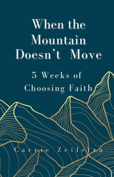 When the Mountain Doesn't Move: 5 Weeks of Choosing Faith