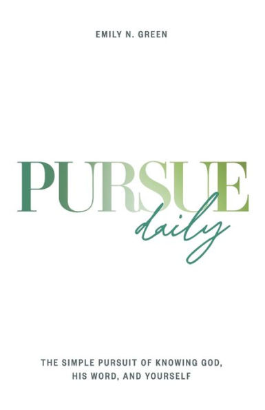 Pursue Daily: The Simple Pursuit of Knowing God, His Word, and Yourself
