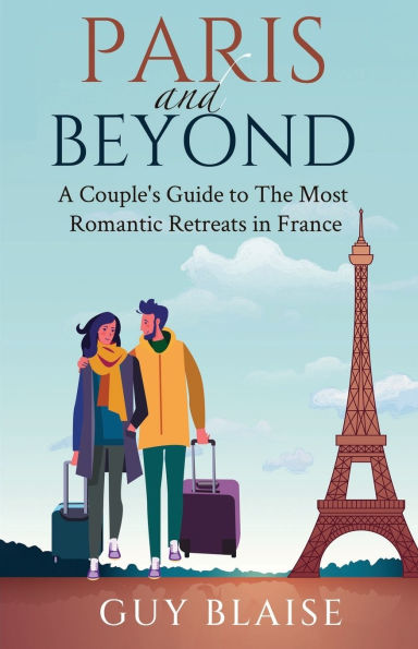 Paris and Beyond: A Couple's Guide to The Most Romantic Retreats in France (Amour Magnifique: Unveiling the French Way of Love)