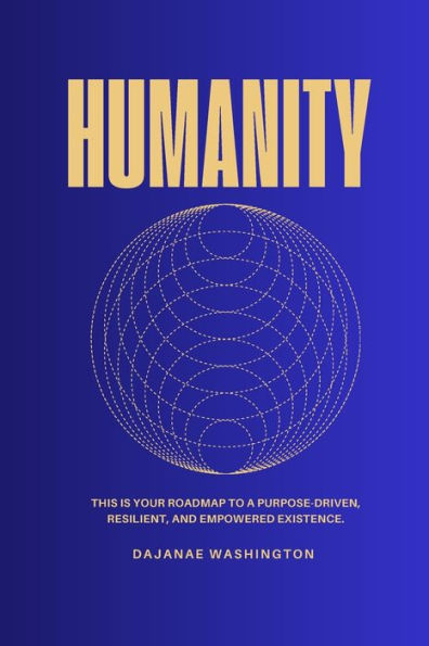 Humanity: This is Your Roadmap to a Purpose-Driven, Resilient, and Empowered Existence.