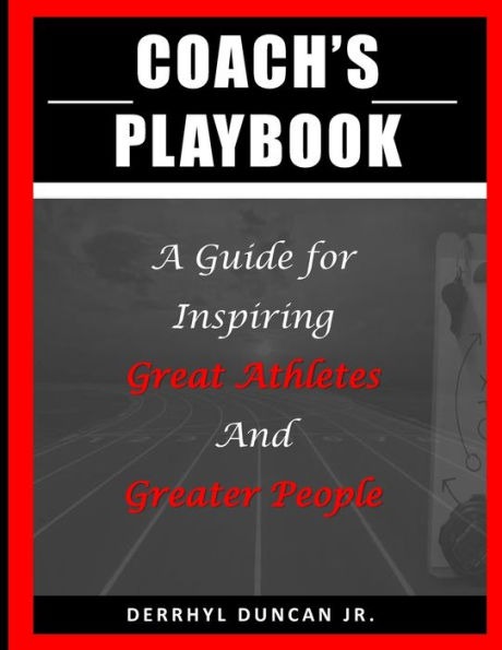 Coach's Playbook: A Guide for Inspiring Great Athletes and Greater People