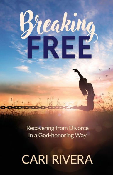 Breaking Free: Recovering from Divorce in a God-honoring Way