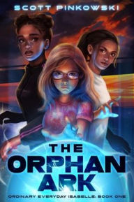 Title: The Orphan Ark: Ordinary Everyday Isabelle: Book One, Author: Scott Pinkowski