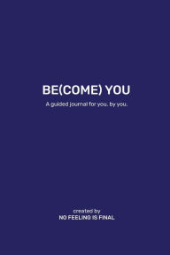 Title: Be(come) You: A guided journal for you, by you., Author: No Feeling Is Final