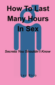 Title: How To Last Many Hours In Sex: Secrets You Shouldn't Know, Author: Les Rico