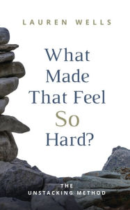 Books download for free in pdf What Made That Feel So Hard?: The Unstacking Method by Lauren Wells PDB DJVU ePub 9798218367770 in English