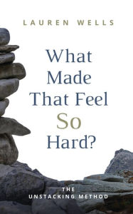 Download free ebook for mobiles What Made That Feel So Hard?: The Unstacking Method in English 9798218367770 by Lauren Wells